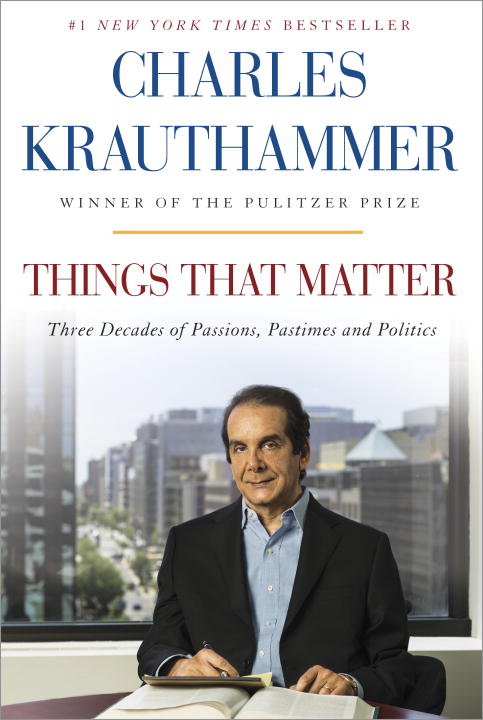 Charles Krauthammer/Things That Matter@ Three Decades of Passions, Pastimes and Politics
